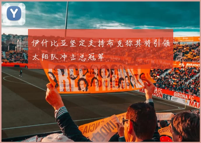 伊什比亚坚定支持布克称其将引领太阳队冲击总冠军