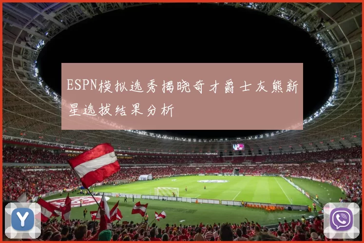 ESPN模拟选秀揭晓奇才爵士灰熊新星选拔结果分析