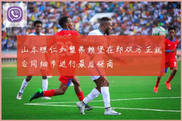 山本理仁加盟弗赖堡在即双方正就合同细节进行最后磋商